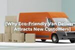 Why Eco-Friendly Van Delivery Attracts New Customers